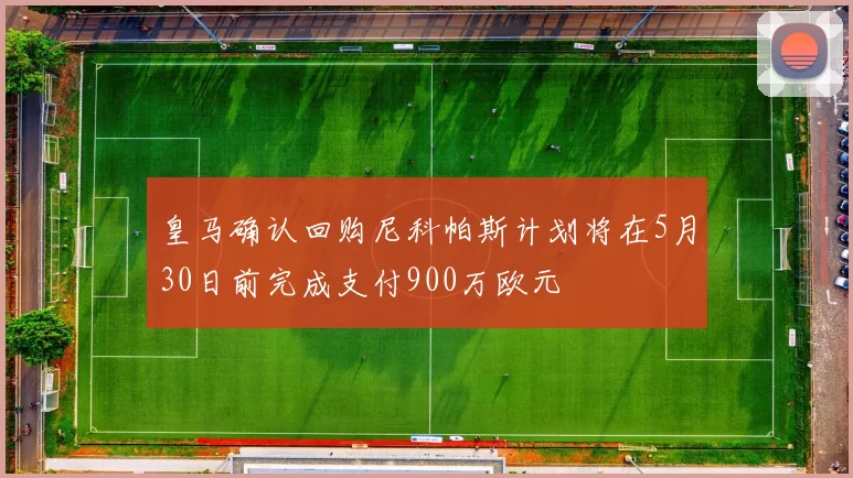 皇马确认回购尼科帕斯计划将在5月30日前完成支付900万欧元