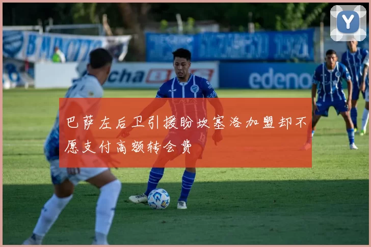 巴萨左后卫引援盼坎塞洛加盟却不愿支付高额转会费