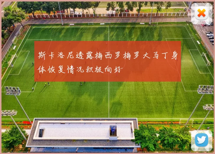 斯卡洛尼透露梅西罗梅罗大马丁身体恢复情况积极向好