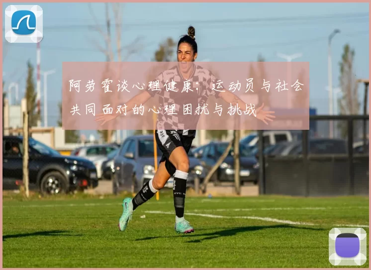 阿劳霍谈心理健康：运动员与社会共同面对的心理困扰与挑战