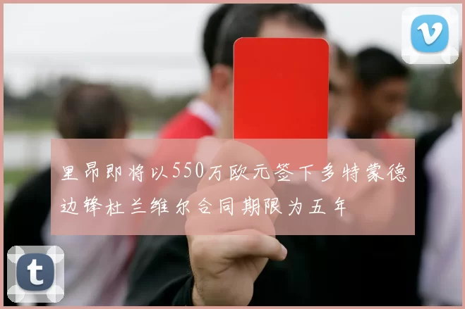 里昂即将以550万欧元签下多特蒙德边锋杜兰维尔合同期限为五年
