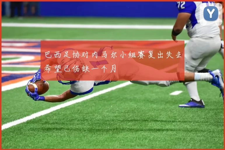 巴西足协对内马尔小组赛复出失去希望已伤缺一个月