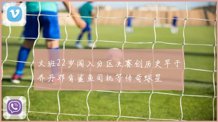文班22岁闯入分区决赛创历史早于乔丹邓肯鲨鱼司机等传奇球星