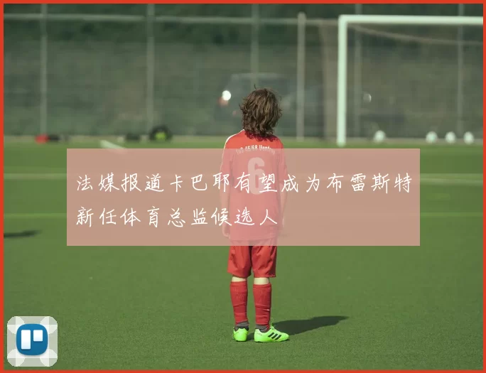 法媒报道卡巴耶有望成为布雷斯特新任体育总监候选人